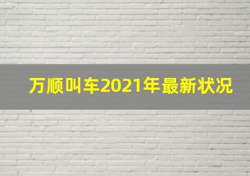 万顺叫车2021年最新状况