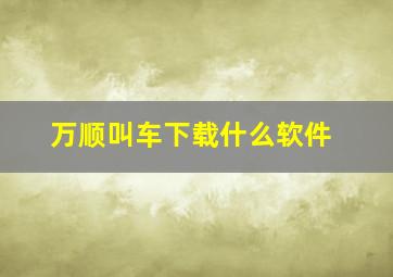 万顺叫车下载什么软件