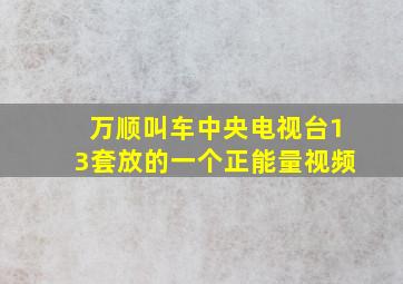 万顺叫车中央电视台13套放的一个正能量视频