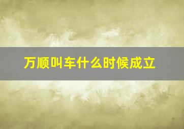 万顺叫车什么时候成立