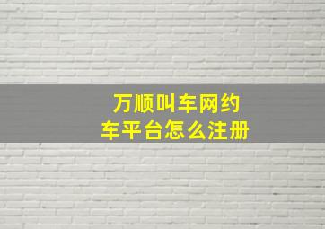 万顺叫车网约车平台怎么注册