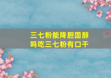 三七粉能降胆固醇吗吃三七粉有口干