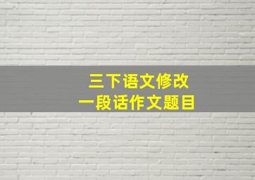 三下语文修改一段话作文题目