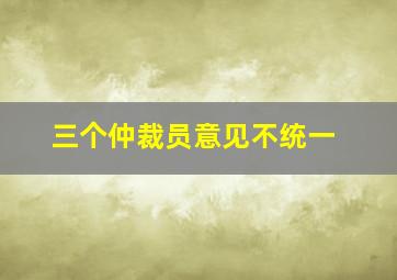 三个仲裁员意见不统一