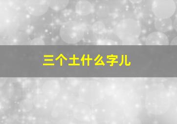 三个土什么字儿