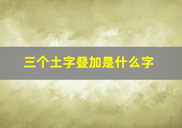 三个土字叠加是什么字