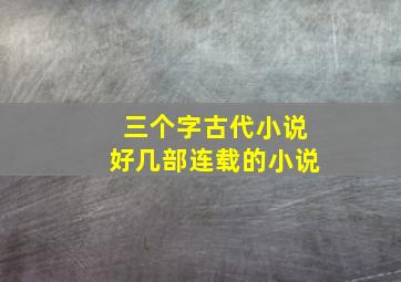 三个字古代小说好几部连载的小说