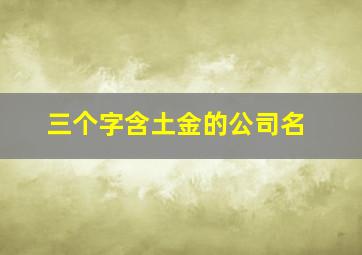 三个字含土金的公司名