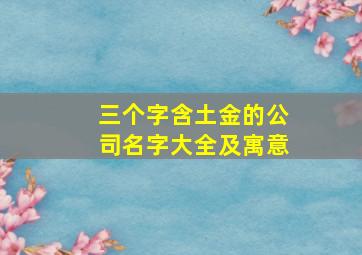 三个字含土金的公司名字大全及寓意