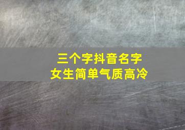 三个字抖音名字女生简单气质高冷