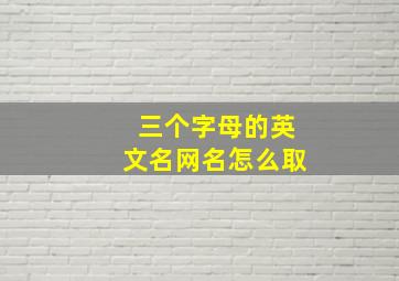 三个字母的英文名网名怎么取