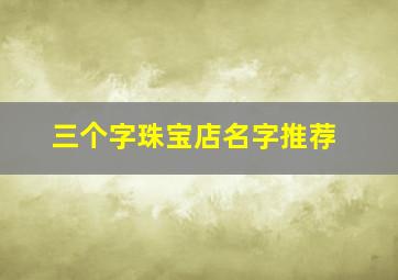 三个字珠宝店名字推荐