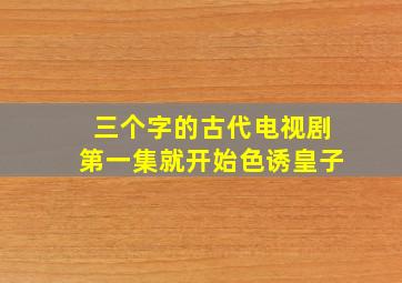 三个字的古代电视剧第一集就开始色诱皇子