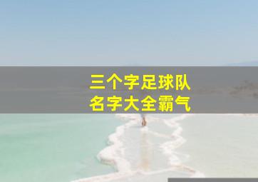 三个字足球队名字大全霸气