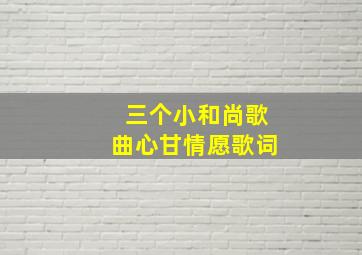 三个小和尚歌曲心甘情愿歌词