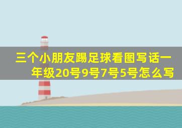 三个小朋友踢足球看图写话一年级20号9号7号5号怎么写