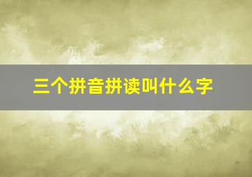 三个拼音拼读叫什么字