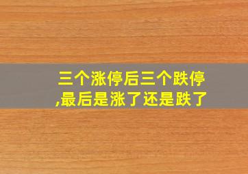 三个涨停后三个跌停,最后是涨了还是跌了