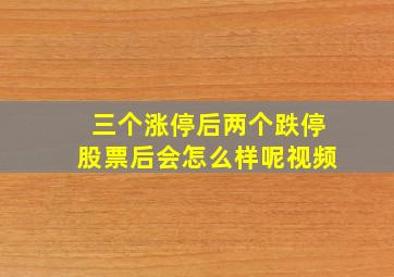 三个涨停后两个跌停股票后会怎么样呢视频