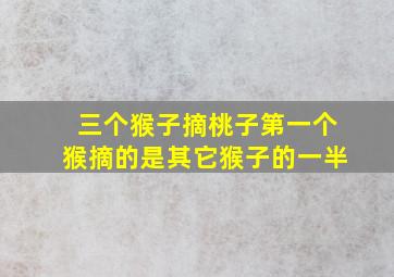 三个猴子摘桃子第一个猴摘的是其它猴子的一半