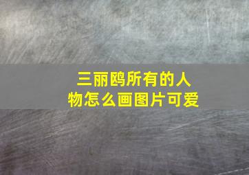 三丽鸥所有的人物怎么画图片可爱