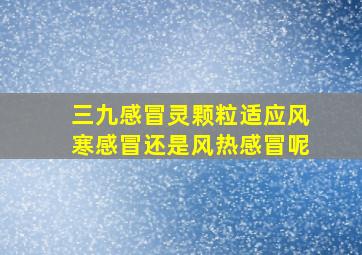 三九感冒灵颗粒适应风寒感冒还是风热感冒呢