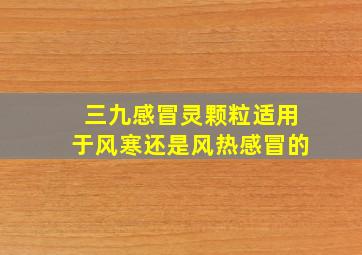 三九感冒灵颗粒适用于风寒还是风热感冒的