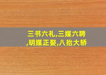 三书六礼,三媒六聘,明媒正娶,八抬大轿