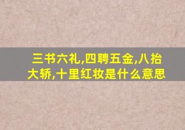 三书六礼,四聘五金,八抬大轿,十里红妆是什么意思