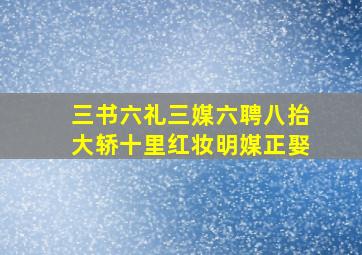 三书六礼三媒六聘八抬大轿十里红妆明媒正娶