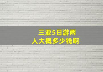 三亚5日游两人大概多少钱啊