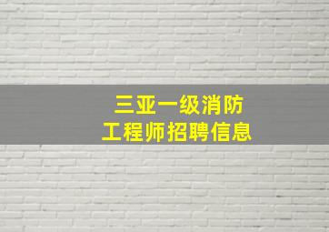 三亚一级消防工程师招聘信息