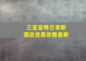 三亚亚特兰蒂斯酒店优惠攻略最新