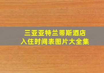 三亚亚特兰蒂斯酒店入住时间表图片大全集