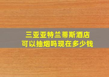 三亚亚特兰蒂斯酒店可以抽烟吗现在多少钱