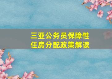 三亚公务员保障性住房分配政策解读