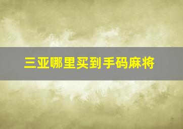 三亚哪里买到手码麻将