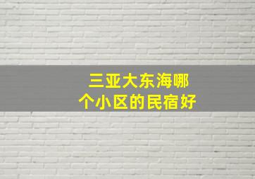 三亚大东海哪个小区的民宿好