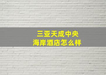 三亚天成中央海岸酒店怎么样