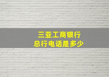 三亚工商银行总行电话是多少