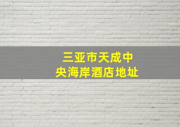 三亚市天成中央海岸酒店地址