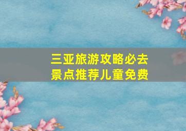 三亚旅游攻略必去景点推荐儿童免费