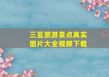 三亚旅游景点真实图片大全视频下载