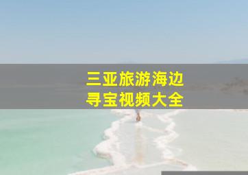 三亚旅游海边寻宝视频大全