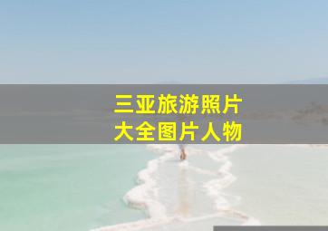 三亚旅游照片大全图片人物