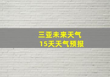 三亚未来天气15天天气预报