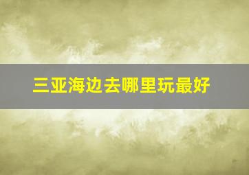 三亚海边去哪里玩最好