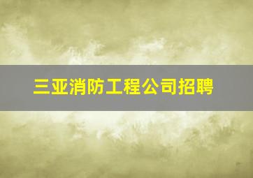 三亚消防工程公司招聘