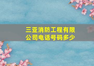 三亚消防工程有限公司电话号码多少