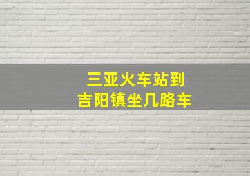 三亚火车站到吉阳镇坐几路车